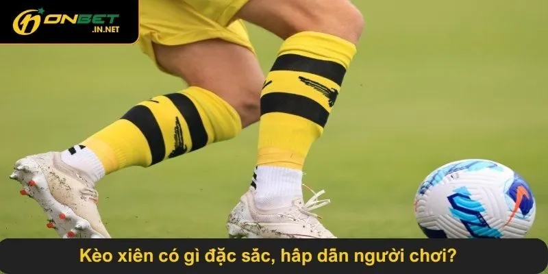 Kèo xiên có gì đặc sắc, hấp dẫn người chơi?